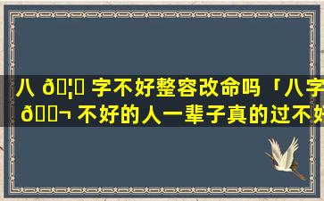 八 🦍 字不好整容改命吗「八字 🐬 不好的人一辈子真的过不好吗」